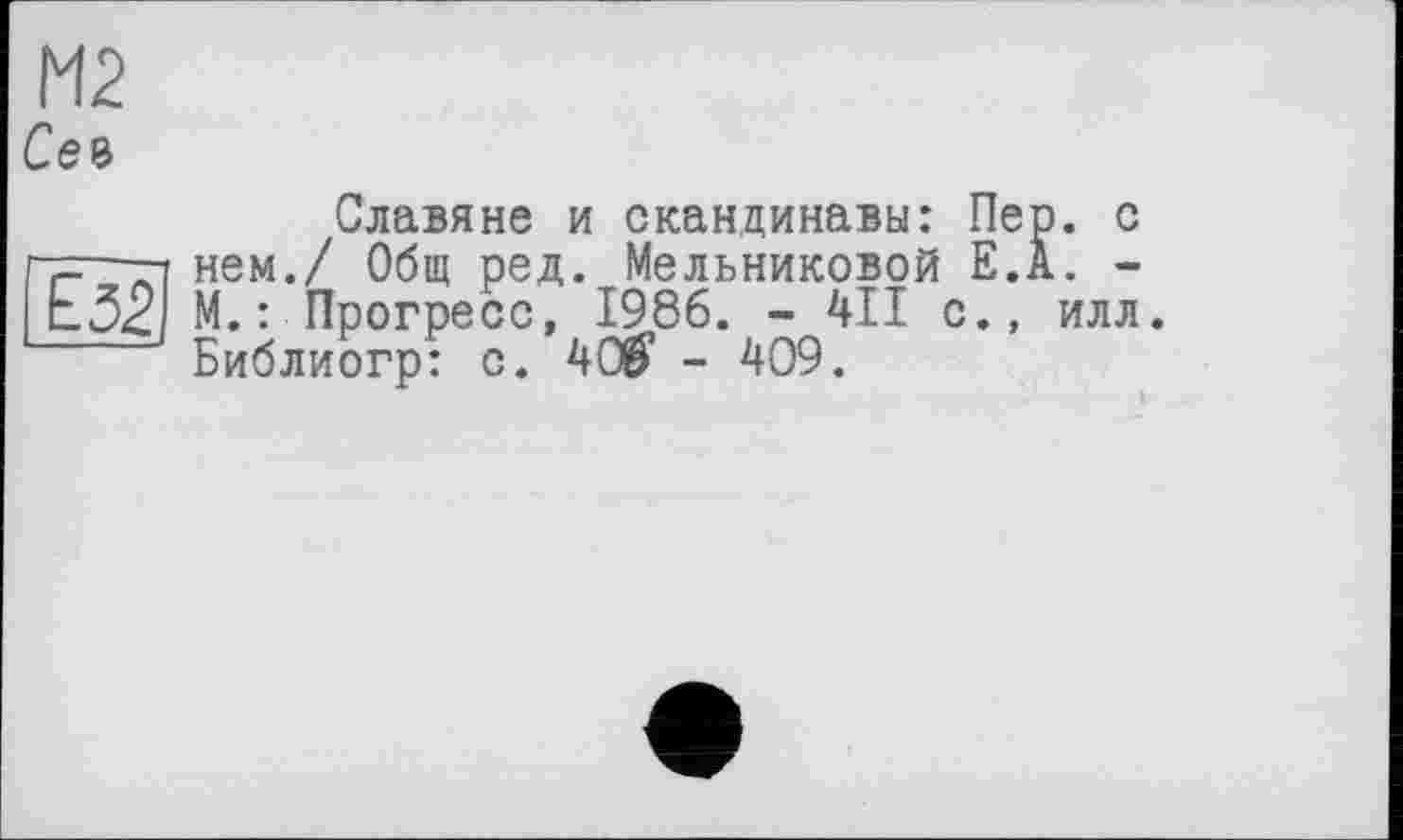 ﻿М2
Сев
~Ê52
Славяне и скандинавы: Пер. с нем./ Общ ред. Мельниковой E.Ä. -М.: Прогресс, 1986. - 411 с., илл. Библиогр: с. 402? - 409.